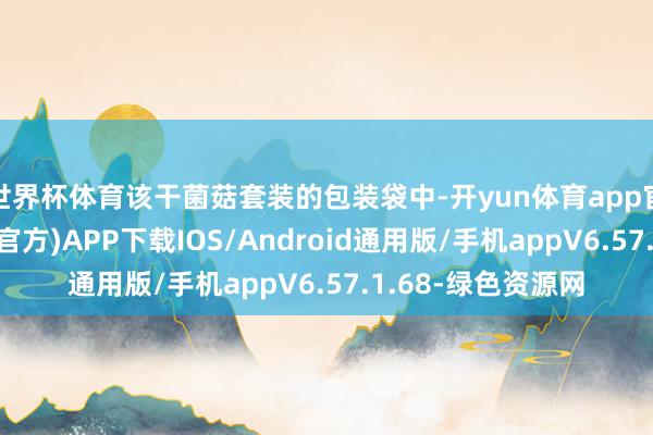 世界杯体育该干菌菇套装的包装袋中-开yun体育app官网网页登录入口(官方)APP下载IOS/Android通用版/手机appV6.57.1.68-绿色资源网
