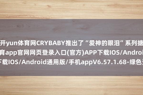 开yun体育网CRYBABY推出了“爱神的眼泪”系列搪胶毛绒吊卡-开yun体育app官网网页登录入口(官方)APP下载IOS/Android通用版/手机appV6.57.1.68-绿色资源网
