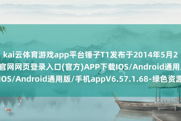 kai云体育游戏app平台锤子T1发布于2014年5月20日-开yun体育app官网网页登录入口(官方)APP下载IOS/Android通用版/手机appV6.57.1.68-绿色资源网