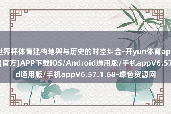 世界杯体育建构地舆与历史的时空纠合-开yun体育app官网网页登录入口(官方)APP下载IOS/Android通用版/手机appV6.57.1.68-绿色资源网