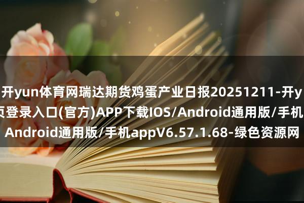 开yun体育网瑞达期货鸡蛋产业日报20251211-开yun体育app官网网页登录入口(官方)APP下载IOS/Android通用版/手机appV6.57.1.68-绿色资源网