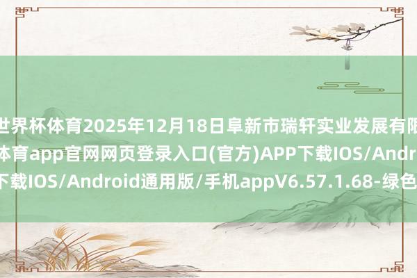 世界杯体育2025年12月18日阜新市瑞轩实业发展有限公司价钱行情-开yun体育app官网网页登录入口(官方)APP下载IOS/Android通用版/手机appV6.57.1.68-绿色资源网