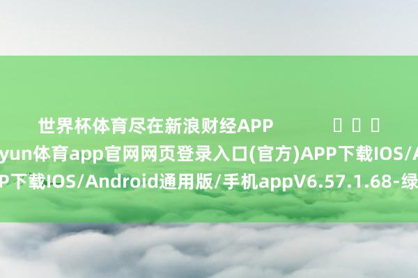 世界杯体育尽在新浪财经APP            													-开yun体育app官网网页登录入口(官方)APP下载IOS/Android通用版/手机appV6.57.1.68-绿色资源网
