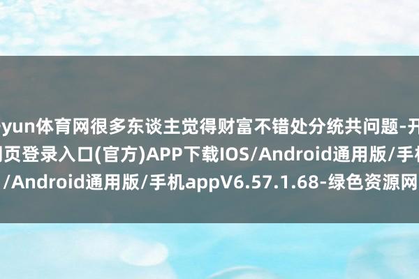 开yun体育网很多东谈主觉得财富不错处分统共问题-开yun体育app官网网页登录入口(官方)APP下载IOS/Android通用版/手机appV6.57.1.68-绿色资源网