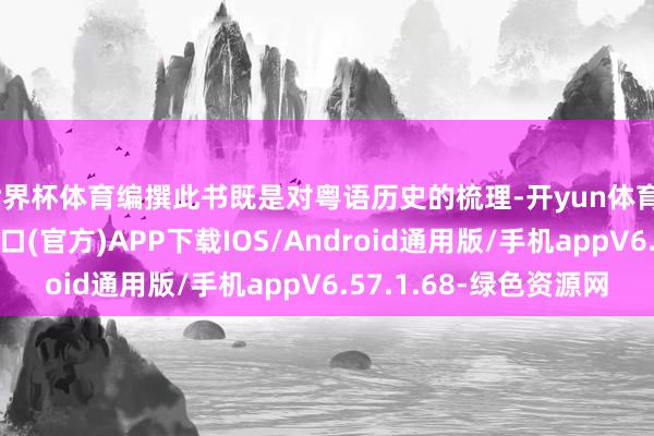世界杯体育编撰此书既是对粤语历史的梳理-开yun体育app官网网页登录入口(官方)APP下载IOS/Android通用版/手机appV6.57.1.68-绿色资源网