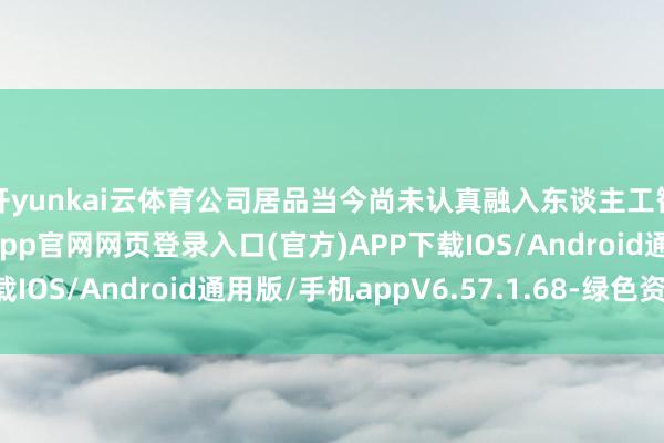 开yunkai云体育公司居品当今尚未认真融入东谈主工智能时代-开yun体育app官网网页登录入口(官方)APP下载IOS/Android通用版/手机appV6.57.1.68-绿色资源网