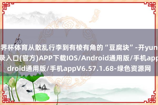 世界杯体育从散乱行李到有棱有角的“豆腐块”-开yun体育app官网网页登录入口(官方)APP下载IOS/Android通用版/手机appV6.57.1.68-绿色资源网