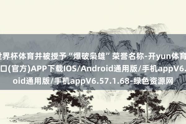 世界杯体育并被授予“爆破枭雄”荣誉名称-开yun体育app官网网页登录入口(官方)APP下载IOS/Android通用版/手机appV6.57.1.68-绿色资源网
