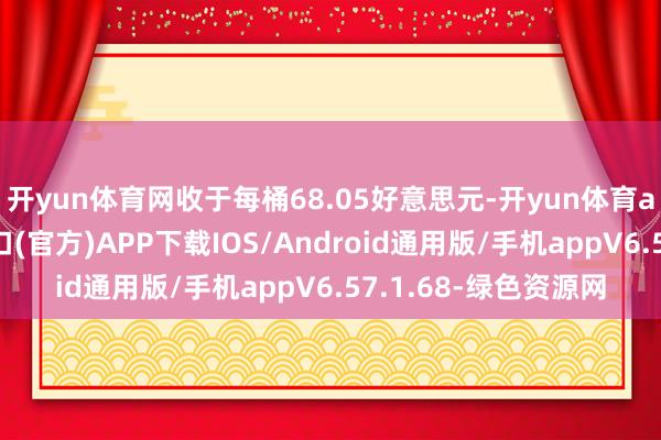 开yun体育网收于每桶68.05好意思元-开yun体育app官网网页登录入口(官方)APP下载IOS/Android通用版/手机appV6.57.1.68-绿色资源网