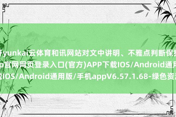 开yunkai云体育和讯网站对文中讲明、不雅点判断保抓中立-开yun体育app官网网页登录入口(官方)APP下载IOS/Android通用版/手机appV6.57.1.68-绿色资源网
